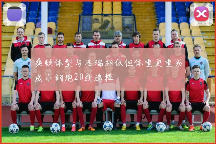 桑顿体型与洛瑞相似但体重更重或成小钢炮20新选择