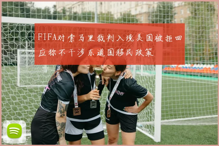 FIFA对索马里裁判入境美国被拒回应称不干涉东道国移民政策