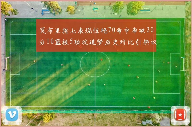 莫布里抢七表现惊艳70命中率砍20分10篮板5助攻追梦历史对比引热议