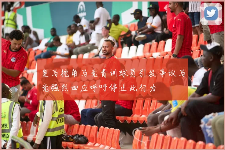 皇马挖角马竞青训球员引发争议马竞强烈回应呼吁停止此行为