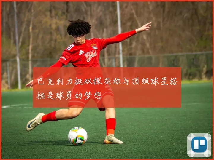 巴克利力挺双探花称与顶级球星搭档是球员的梦想