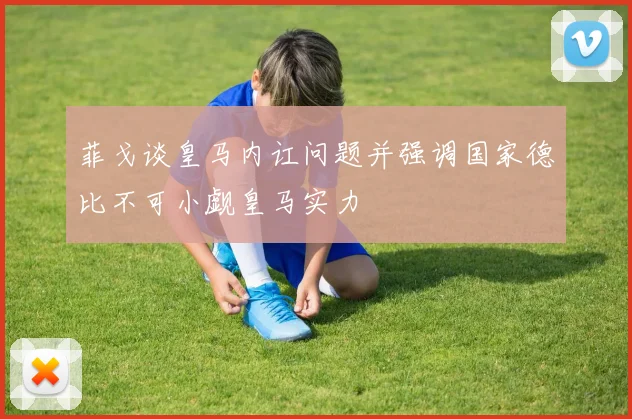 菲戈谈皇马内讧问题并强调国家德比不可小觑皇马实力