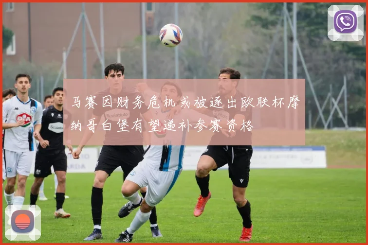 马赛因财务危机或被逐出欧联杯摩纳哥白堡有望递补参赛资格
