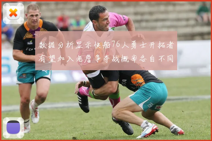 数据分析显示快船76人勇士开拓者有望加入老詹争夺战概率各自不同