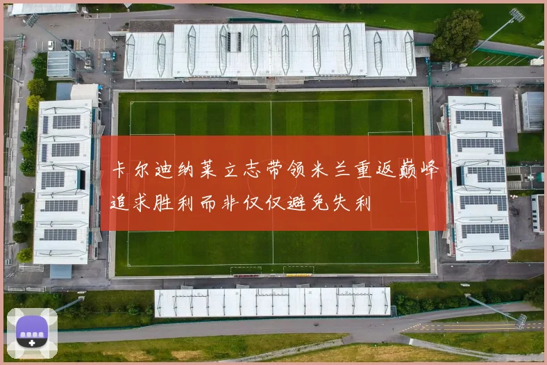 卡尔迪纳莱立志带领米兰重返巅峰追求胜利而非仅仅避免失利