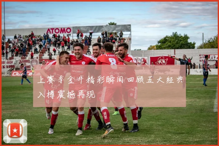 上赛季金牛精彩瞬间回顾五大经典入樽震撼再现