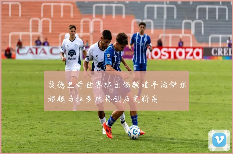 莫德里奇世界杯出场数追平诺伊尔超越马拉多纳再创历史新高
