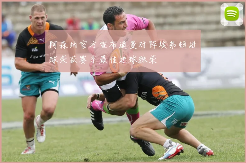 阿森纳官方宣布道曼对阵埃弗顿进球荣获赛季最佳进球殊荣