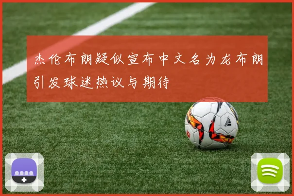 杰伦布朗疑似宣布中文名为龙布朗引发球迷热议与期待