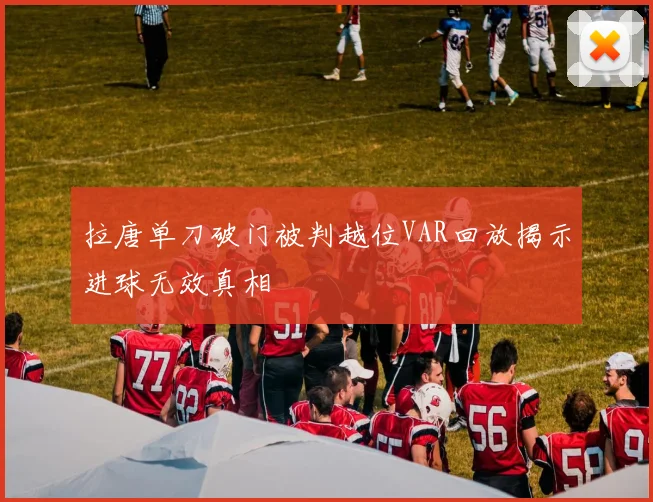 拉唐单刀破门被判越位VAR回放揭示进球无效真相
