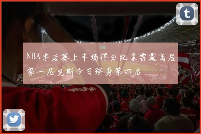 NBA季后赛上半场得分纪录雷霆高居第一尼克斯今日跻身第四名