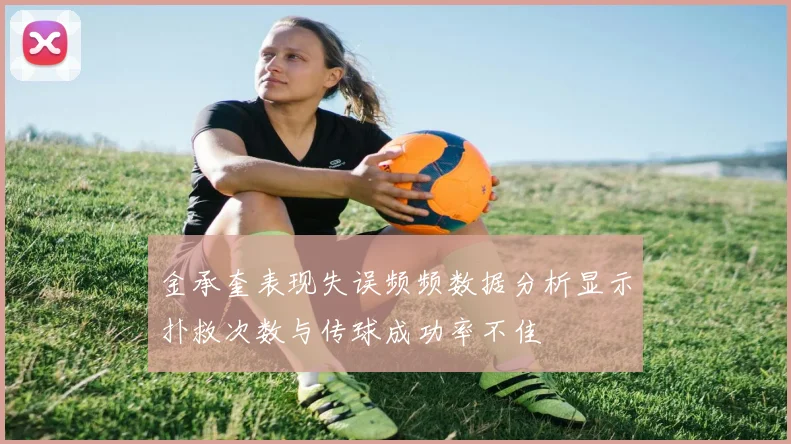 金承奎表现失误频频数据分析显示扑救次数与传球成功率不佳